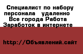 Специалист по набору персонала. (удаленно) - Все города Работа » Заработок в интернете   